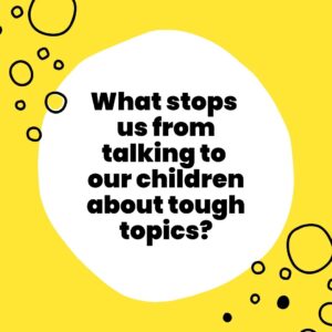 What Stops Us From Talking to Our Children About Tough Topics?