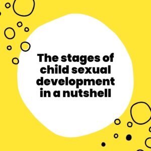 The Stages of child sexual development in a nutshell