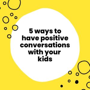 5 ways to have positive conversations with your kids