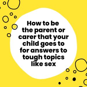 How to be the parent or carer that your child goes to for answers to tough topics like sex