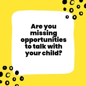 Are you missing opportunities to talk with your child