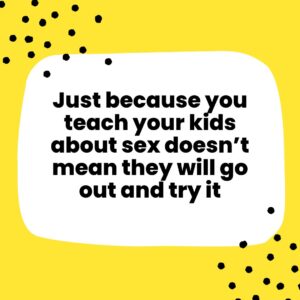 Just because you teach your kids about sex doesn’t mean they will go out and try it