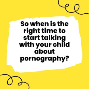 So when is the right time to start talking with your child about pornography