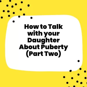 How to Talk to Your Daughter about Puberty Part Two