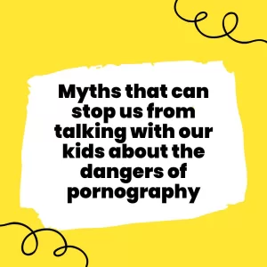 Myths that Can Stop Us from Talking with Our Kids about The Dangers of Pornography